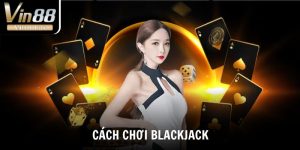 Cách Chơi Blackjack Hiệu Quả Tại Vin88 Cho Người Mới